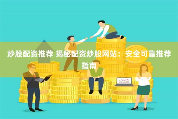 炒股配资推荐 揭秘配资炒股网站：安全可靠推荐指南