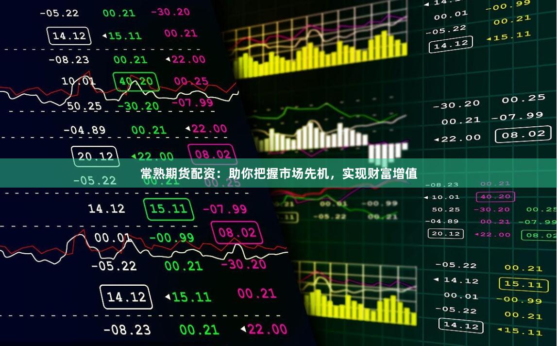 常熟期货配资：助你把握市场先机，实现财富增值