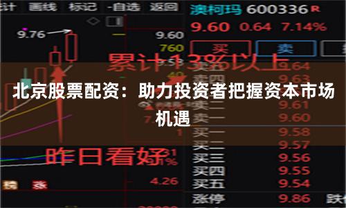 北京股票配资：助力投资者把握资本市场机遇