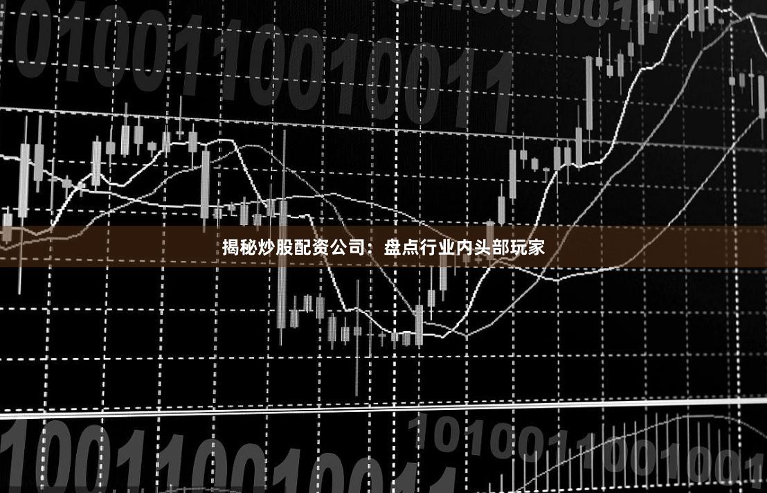 揭秘炒股配资公司：盘点行业内头部玩家