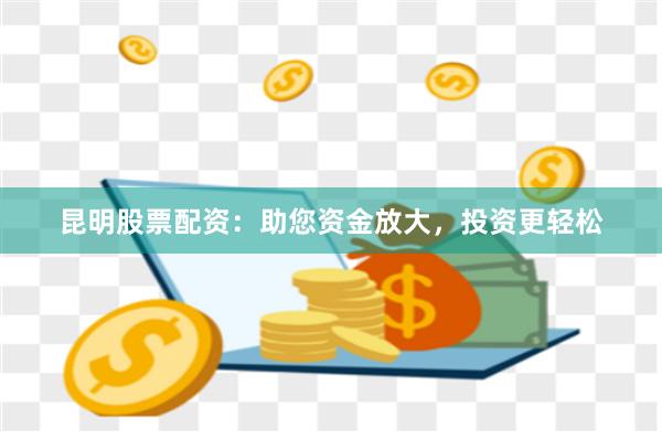 昆明股票配资：助您资金放大，投资更轻松