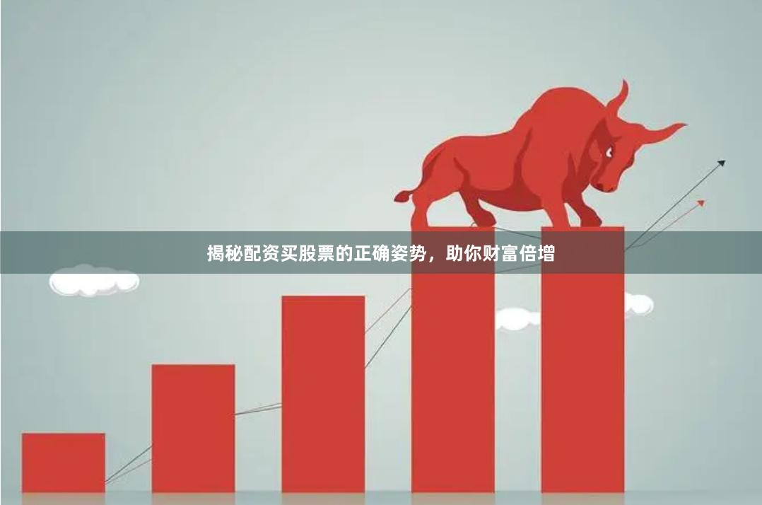 揭秘配资买股票的正确姿势，助你财富倍增