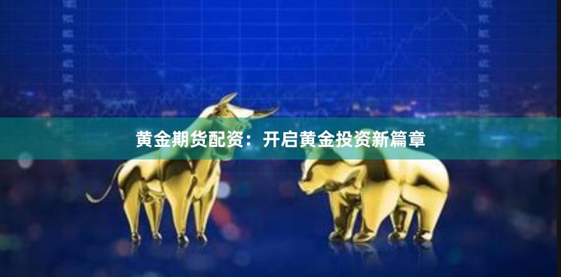 黄金期货配资：开启黄金投资新篇章