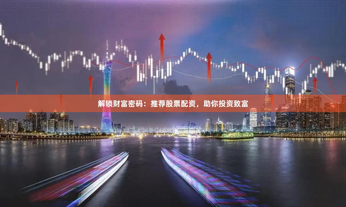 解锁财富密码：推荐股票配资，助你投资致富