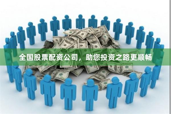 全国股票配资公司，助您投资之路更顺畅