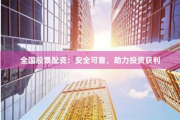 全国股票配资：安全可靠，助力投资获利