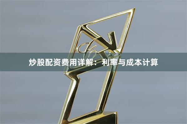 炒股配资费用详解：利率与成本计算