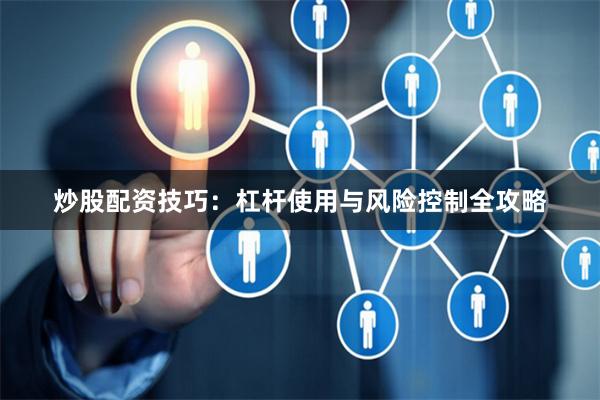 炒股配资技巧：杠杆使用与风险控制全攻略